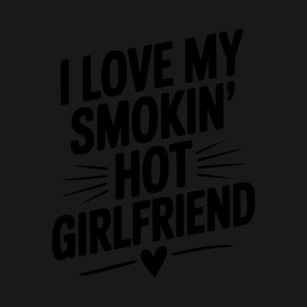 I Love My Smokin’ Hot Girlfriend by Frank Ring
