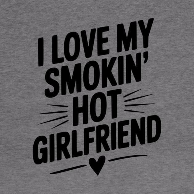 I Love My Smokin’ Hot Girlfriend by Frank Ring