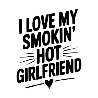 I Love My Smokin’ Hot Girlfriend T-Shirt