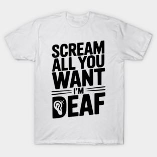 Scream All You Want I’m Deaf T-Shirt
