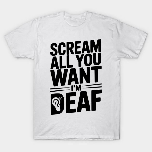 Scream All You Want I’m Deaf T-Shirt by Frank Ring