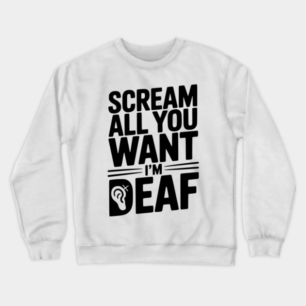 Scream All You Want I’m Deaf Crewneck Sweatshirt by Frank Ring