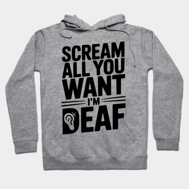 Scream All You Want I’m Deaf Hoodie by Frank Ring