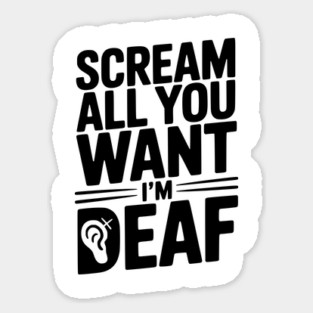 Scream All You Want I’m Deaf Sticker