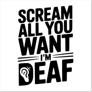Scream All You Want I’m Deaf Posters and Art