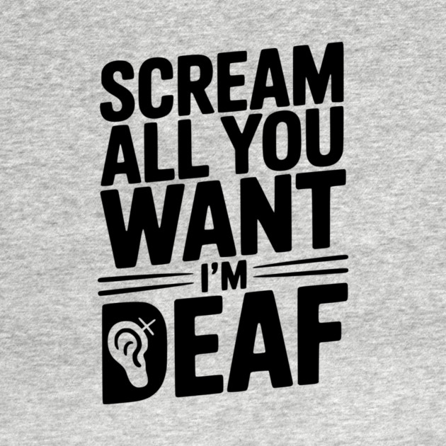 Scream All You Want I’m Deaf by Frank Ring