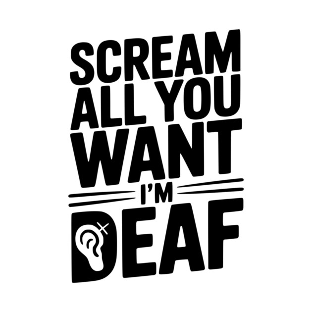 Scream All You Want I’m Deaf by Frank Ring