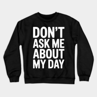 Don’t Ask Me About My Day Crewneck Sweatshirt