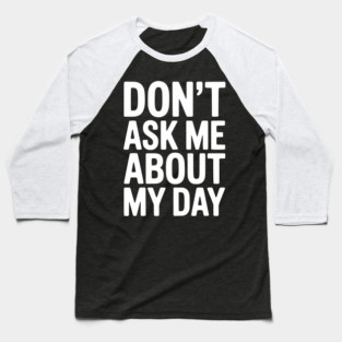 Don’t Ask Me About My Day Baseball T-Shirt