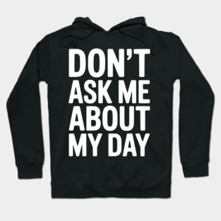 Don’t Ask Me About My Day Hoodie