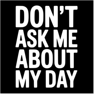 Don’t Ask Me About My Day Posters and Art