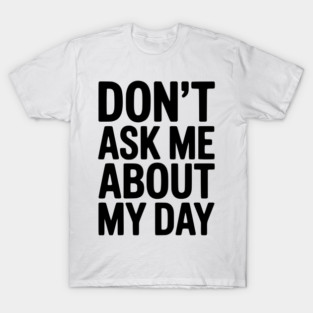 Don’t Ask Me About My Day T-Shirt
