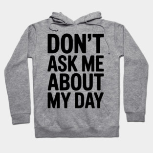 Don’t Ask Me About My Day Hoodie