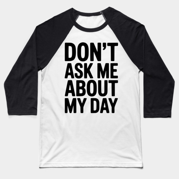 Don’t Ask Me About My Day Baseball T-Shirt by Frank Ring