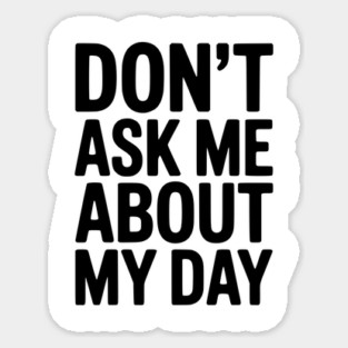 Don’t Ask Me About My Day Sticker