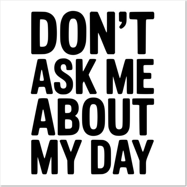 Don’t Ask Me About My Day Wall Art by Frank Ring