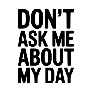 Don’t Ask Me About My Day T-Shirt