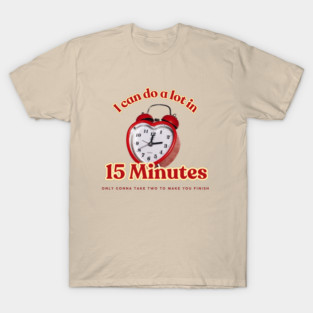 I can do a lot in 15 minutes T-Shirt