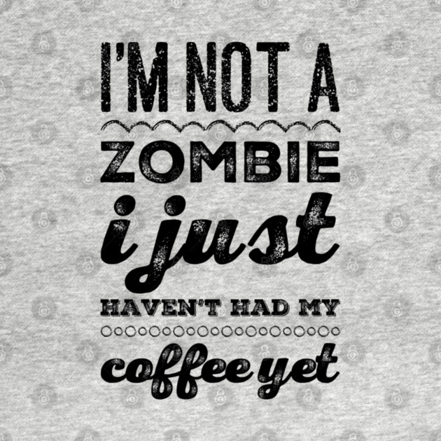 I'm not a zombie I just haven't had my coffee yet funny not a morning person by BoogieCreates