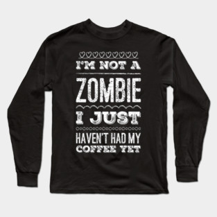 I'm not a zombie I just haven't had my coffee yet funny not a morning person Long Sleeve T-Shirt