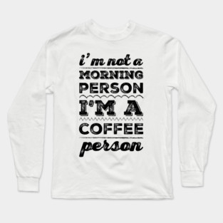 I'm not a morning person, I'm a coffee person funny caffeine addict sayings Long Sleeve T-Shirt