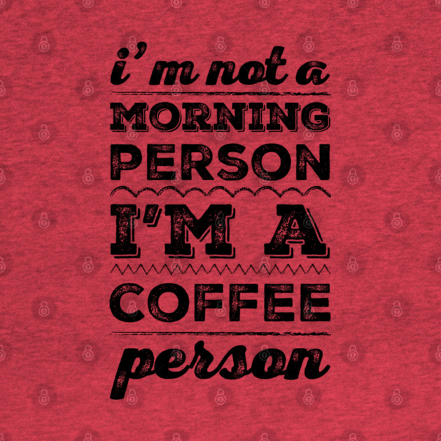 I'm not a morning person, I'm a coffee person funny caffeine addict sayings by BoogieCreates