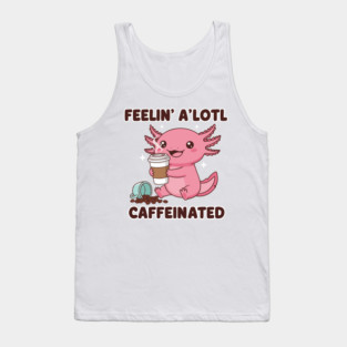 Feelin' a'lotl caffeinated Tank Top