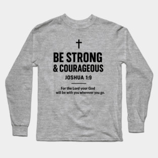 Be strong and courageous. Do not be frightened, and do not be dismayed, for the LORD your God is with you wherever you go - Joshua 1:9 | Bible Quotes Long Sleeve T-Shirt
