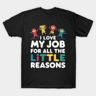 Teacher I Love My Job For All The Little Reasons Daycare Teacher Gift T-Shirt
