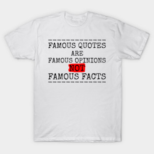 Famous Quotes Are Famous Opinions | Critical Thinking & Common Sense T-Shirt
