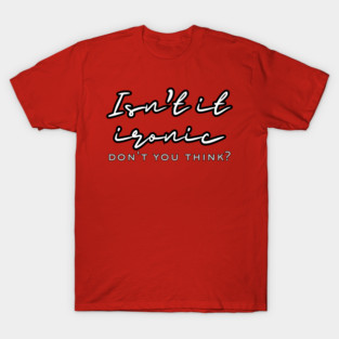 Isn’t it ironic, don’t you think? T-Shirt