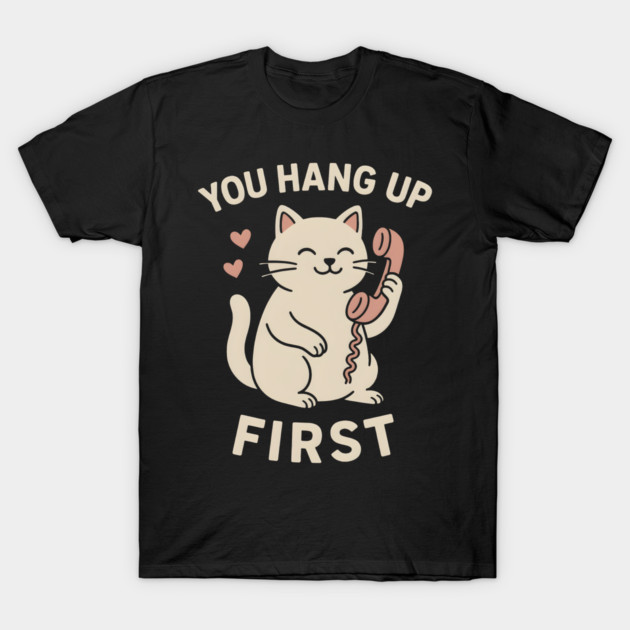 You Hang Up First Cat Art – Cute Romantic Phone Lover Gift T-Shirt by MakerMind8.2