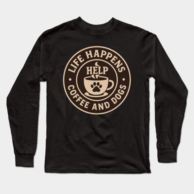 Life Happens Coffee and Dogs Help – Funny Dog Lover Coffee Art Long Sleeve T-Shirt by MakerMind8.2