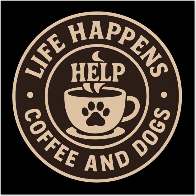Life Happens Coffee and Dogs Help – Funny Dog Lover Coffee Art Wall Art by MakerMind8.2