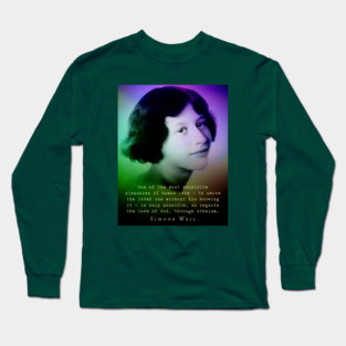 Simone Weil quote: One of the most exquisite pleasures of human love — to serve the loved one without his knowing it — is only possible, as regards the love of God, through atheism. Long Sleeve T-Shirt