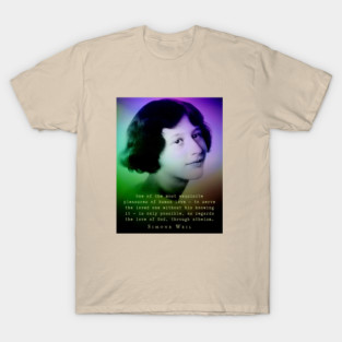 Simone Weil quote: One of the most exquisite pleasures of human love — to serve the loved one without his knowing it — is only possible, as regards the love of God, through atheism. T-Shirt