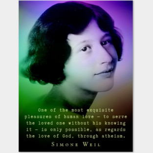 Simone Weil quote: One of the most exquisite pleasures of human love — to serve the loved one without his knowing it — is only possible, as regards the love of God, through atheism. Posters and Art
