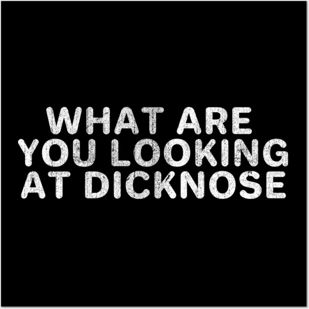 What Are You Looking At Dicknose Wall Art by Shit Post Hero