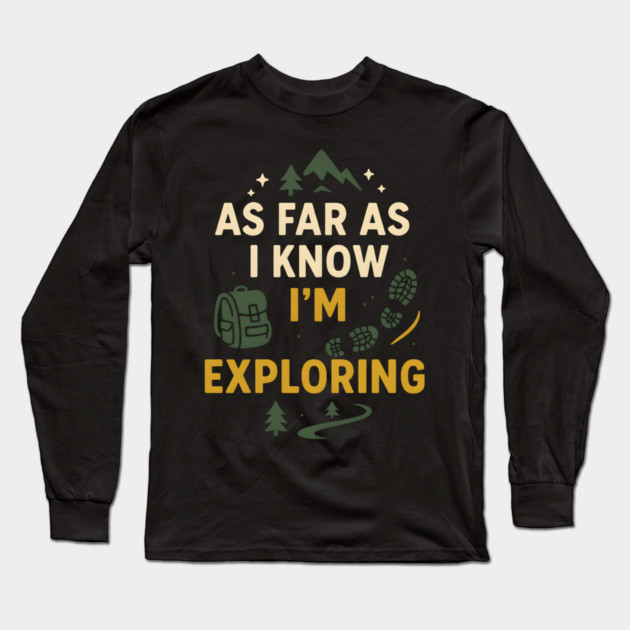 As Far As I Know I’m Exploring – Funny Hiking & Adventure Graphic Long Sleeve T-Shirt by MakerMind8.2