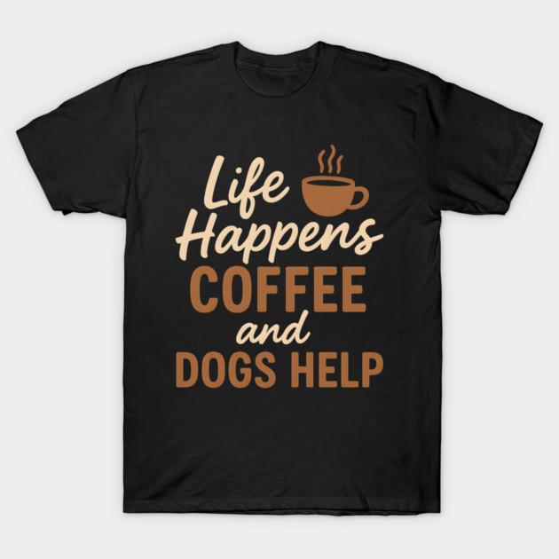 Life Happens Coffee and Dogs Help – Funny Coffee Dog Lover Gift T-Shirt by MakerMind8.2