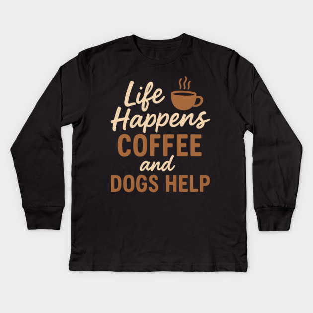 Life Happens Coffee and Dogs Help – Funny Coffee Dog Lover Gift Kids Long Sleeve T-Shirt by MakerMind8.2
