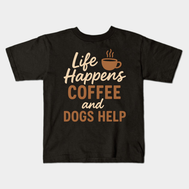 Life Happens Coffee and Dogs Help – Funny Coffee Dog Lover Gift Kids T-Shirt by MakerMind8.2