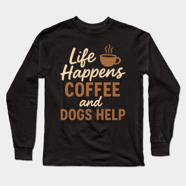 Life Happens Coffee and Dogs Help – Funny Coffee Dog Lover Gift Long Sleeve T-Shirt by MakerMind8.2