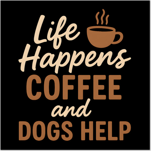 Life Happens Coffee and Dogs Help – Funny Coffee Dog Lover Gift Wall Art by MakerMind8.2