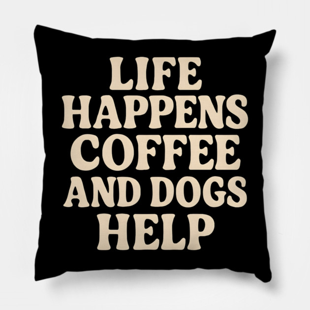 Life Happens Coffee and Dogs Help – Funny Coffee Dog Lover Gift Pillow by MakerMind8.2