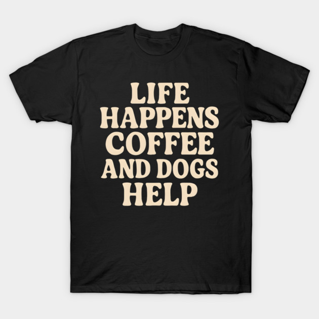 Life Happens Coffee and Dogs Help – Funny Coffee Dog Lover Gift T-Shirt by MakerMind8.2