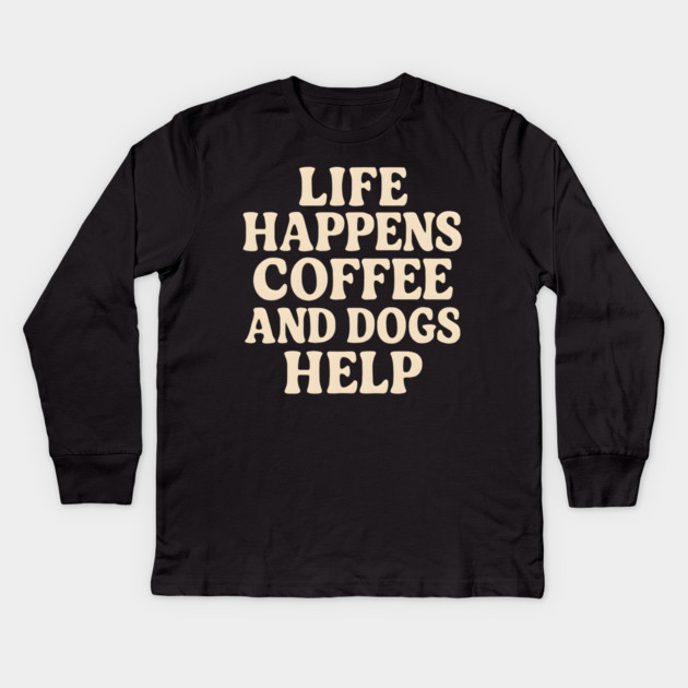 Life Happens Coffee and Dogs Help – Funny Coffee Dog Lover Gift Kids Long Sleeve T-Shirt by MakerMind8.2