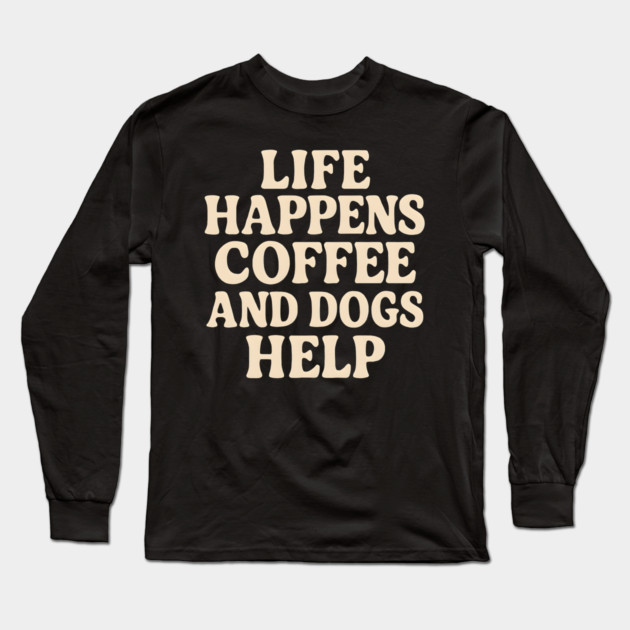 Life Happens Coffee and Dogs Help – Funny Coffee Dog Lover Gift Long Sleeve T-Shirt by MakerMind8.2