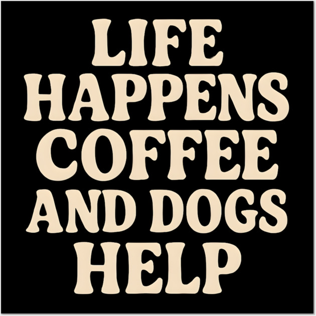Life Happens Coffee and Dogs Help – Funny Coffee Dog Lover Gift Wall Art by MakerMind8.2