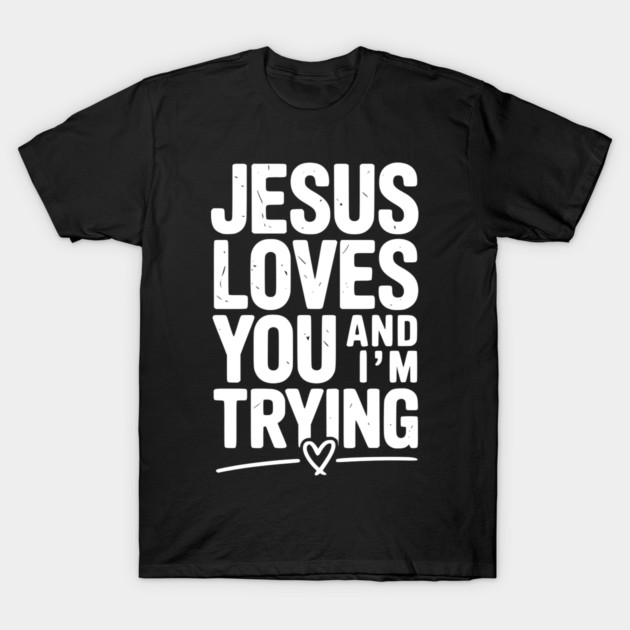 Jesus Loves You and I’m Trying T-Shirt by Frank Ring
